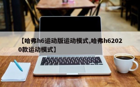 【哈弗h6运动版运动模式,哈弗h62020款运动模式】