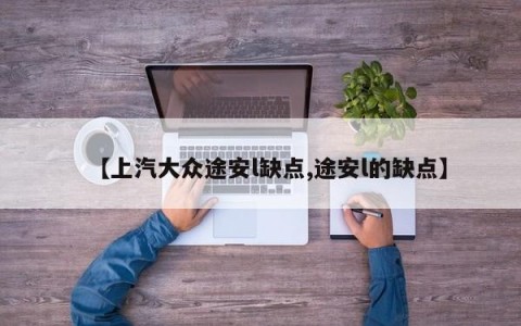 【上汽大众途安l缺点,途安l的缺点】