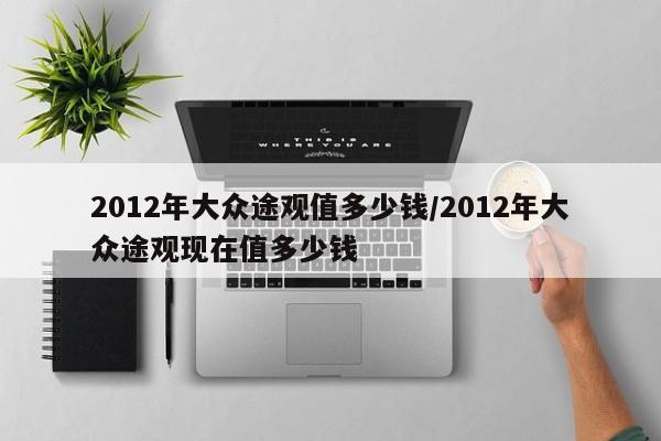 2012年大众途观值多少钱/2012年大众途观现在值多少钱