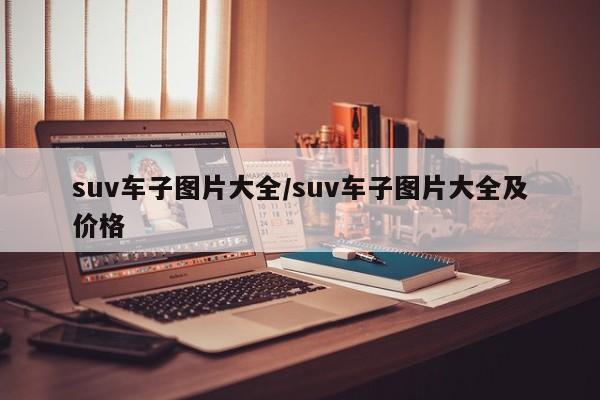 suv车子图片大全/suv车子图片大全及价格