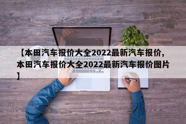 【本田汽车报价大全2022最新汽车报价,本田汽车报价大全2022最新汽车报价图片】