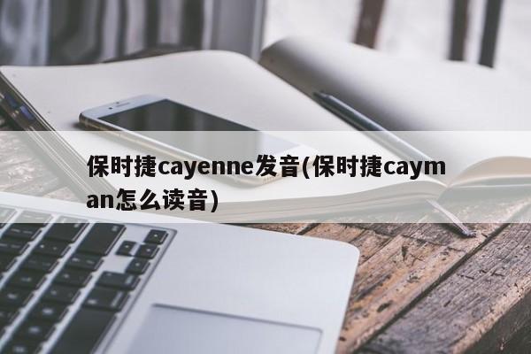 保时捷cayenne发音(保时捷cayman怎么读音)
