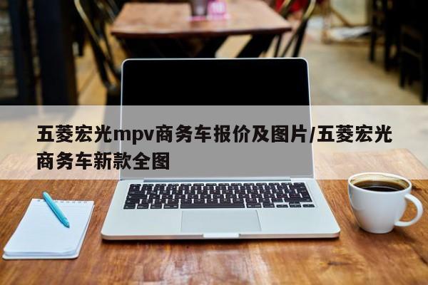 五菱宏光mpv商务车报价及图片/五菱宏光商务车新款全图