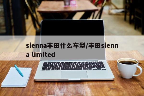 sienna丰田什么车型/丰田sienna limited