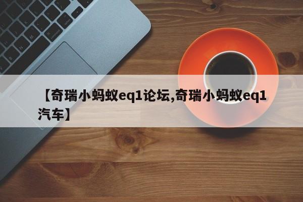 【奇瑞小蚂蚁eq1论坛,奇瑞小蚂蚁eq1汽车】