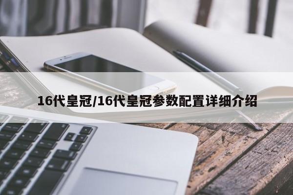 16代皇冠/16代皇冠参数配置详细介绍