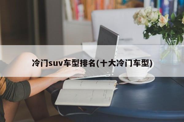 冷门suv车型排名(十大冷门车型)