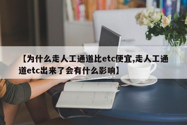 【为什么走人工通道比etc便宜,走人工通道etc出来了会有什么影响】