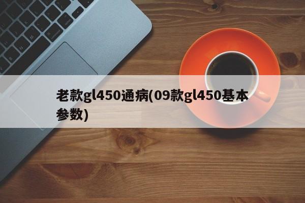 老款gl450通病(09款gl450基本参数)